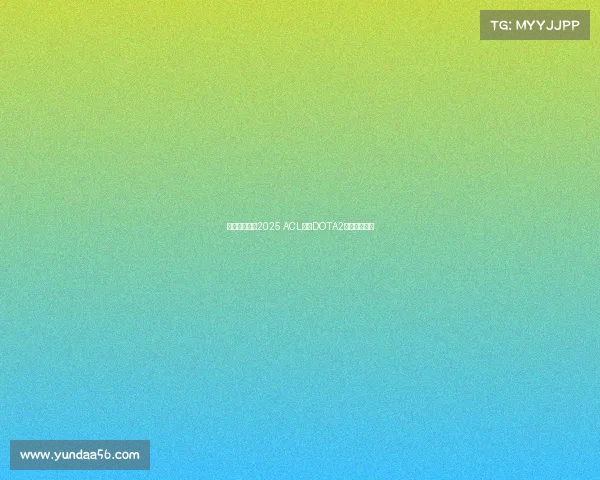 沉浸热血现场2025 ACL亚冠DOTA2激战全程回顾